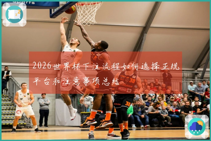 2026世界杯下注流程如何选择正规平台和注意事项总结