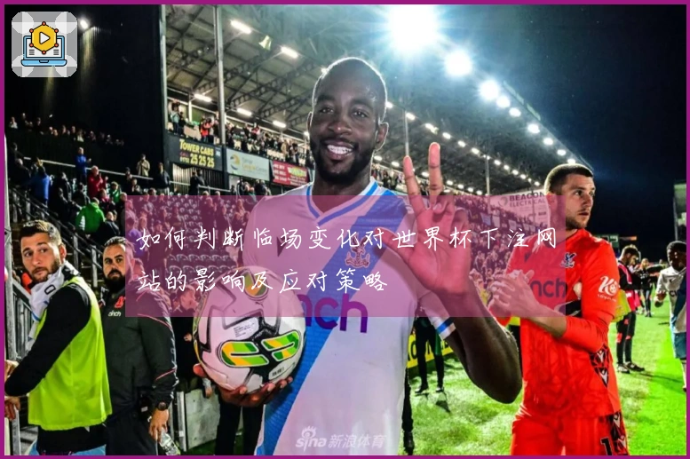 如何判断临场变化对世界杯下注网站的影响及应对策略